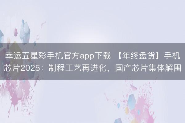 幸运五星彩手机官方app下载 【年终盘货】手机芯片2025：制程工艺再进化，国产芯片集体解围