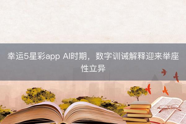 幸运5星彩app AI时期，数字训诫解释迎来举座性立异