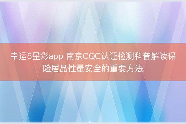 幸运5星彩app 南京CQC认证检测科普解读保险居品性量安全的重要方法
